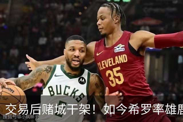 交易后赌城干架！如今希罗率雄鹿首胜 阿德巴约在热火开局4连败