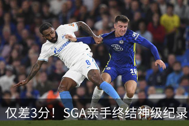 仅差3分！SGA亲手终结神级纪录，MVP之争有悬念了