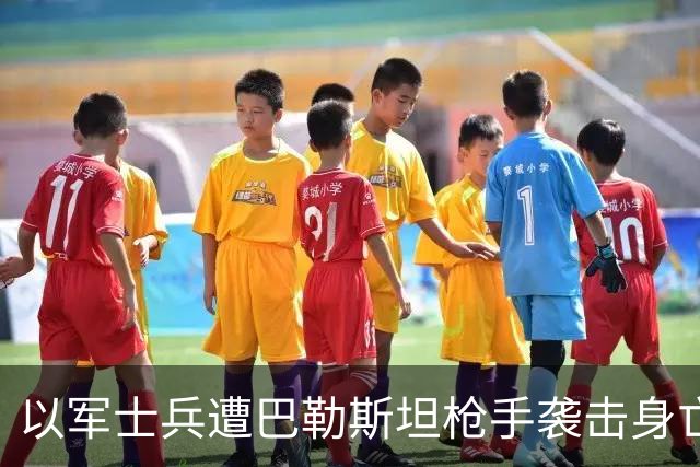 以军士兵遭巴勒斯坦枪手袭击身亡，以色列总理下令摧毁袭击者街区