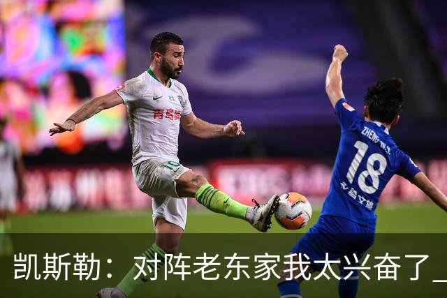 凯斯勒：对阵老东家我太兴奋了 反而有点上头&找不到比赛节奏