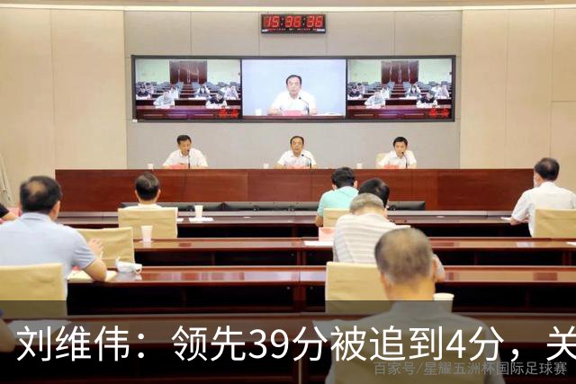 刘维伟：领先39分被追到4分，关键球经验有欠缺