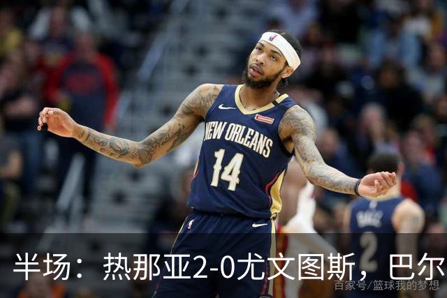 半场：热那亚2-0尤文图斯，巴尔丹齐传射