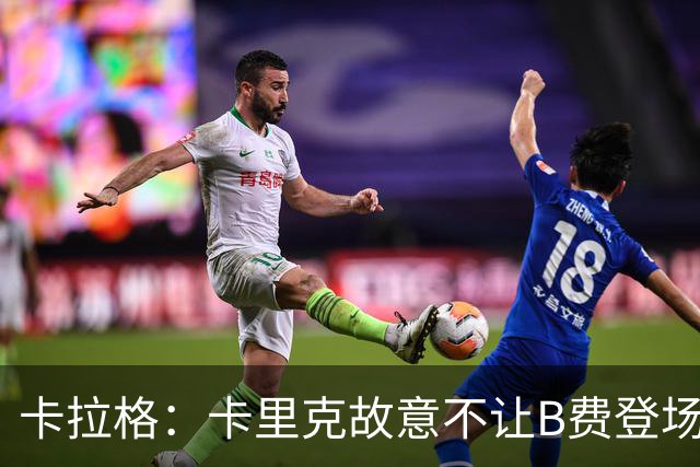 卡拉格：卡里克故意不让B费登场，可能是想让他在球迷面前难堪