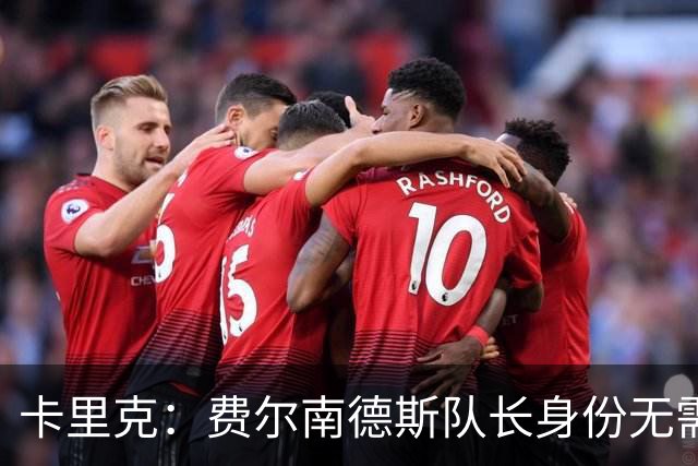 卡里克：费尔南德斯队长身份无需再议，我不需要任何保证