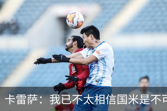 卡雷萨：我已不太相信国米是不可战胜的了，其脆弱性已成常态