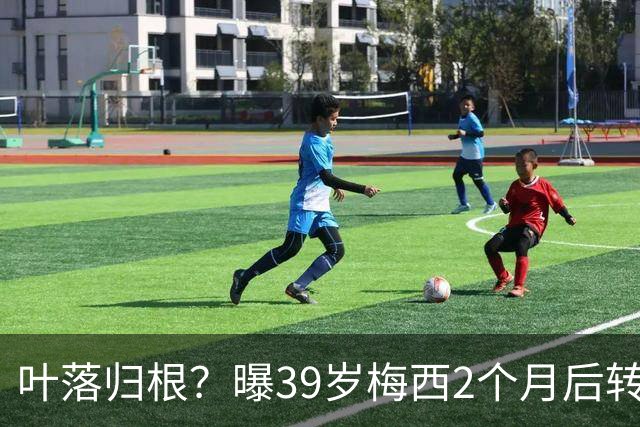 叶落归根？曝39岁梅西2个月后转会阿根廷母队 已在迈阿密效力3年半