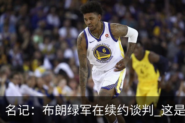 名记：布朗绿军在续约谈判 这是一项重要决议