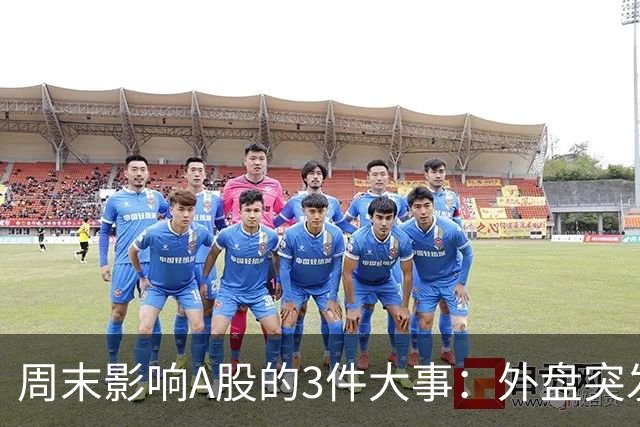 周末影响A股的3件大事：外盘突发利空！反弹行情不会一帆风顺！