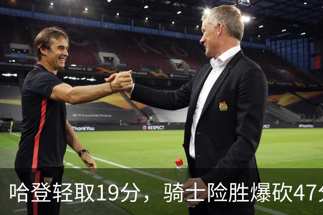 哈登轻取19分，骑士险胜爆砍47分的爱德华兹，谁敢说哈登不行
