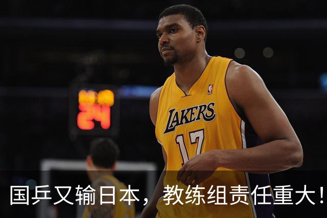 国乒又输日本，教练组责任重大！一人恐被弃，难怪马琳要退出