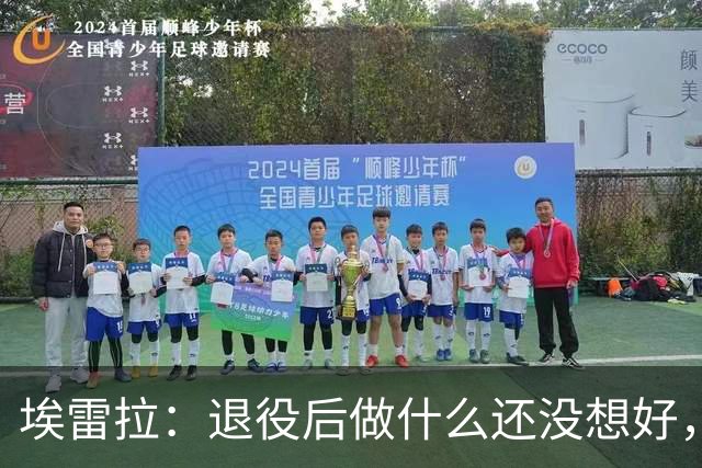 埃雷拉：退役后做什么还没想好，执教和媒体工作我都喜欢