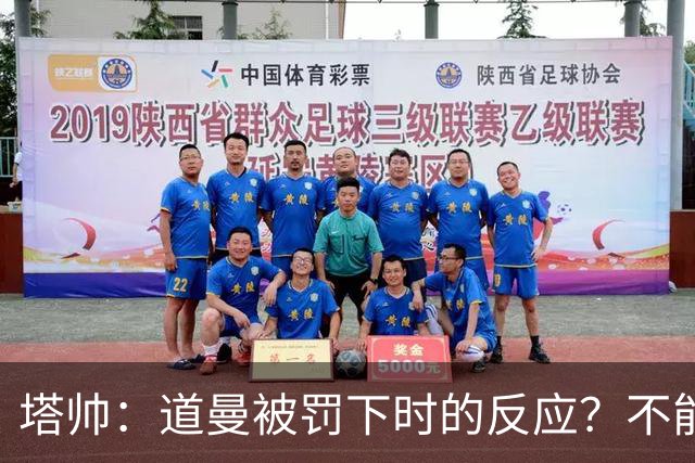 塔帅：道曼被罚下时的反应？不能赢球的时候，我他X都气炸了