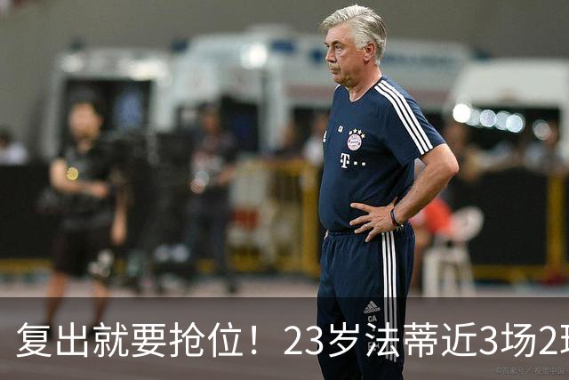复出就要抢位！23岁法蒂近3场2球，20岁队友本季已轰8球
