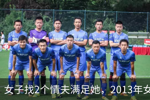 女子找2个情夫满足她，2013年女子：为睡我，老情人设计杀死新情夫