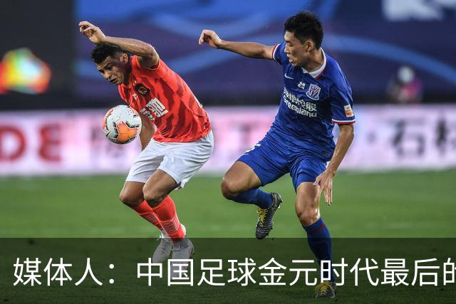 媒体人：中国足球金元时代最后的遗产消耗完毕