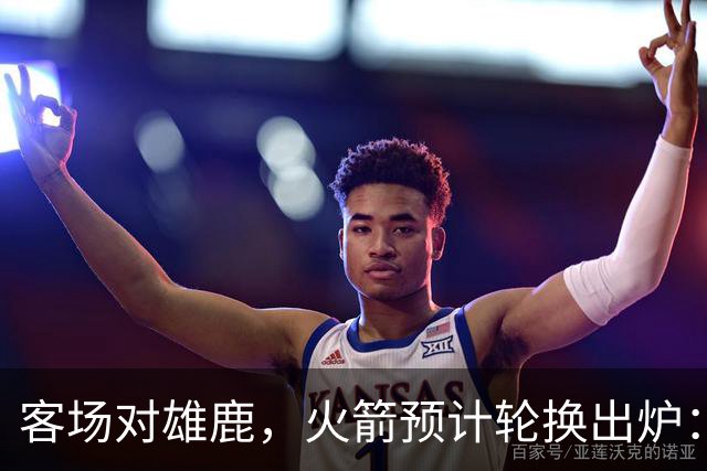 客场对雄鹿，火箭预计轮换出炉：新控卫再获机会？双塔缺阵，第4中锋或首秀