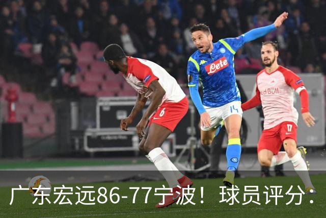 广东宏远86-77宁波！球员评分：3人满分，4人良好，2人不合格
