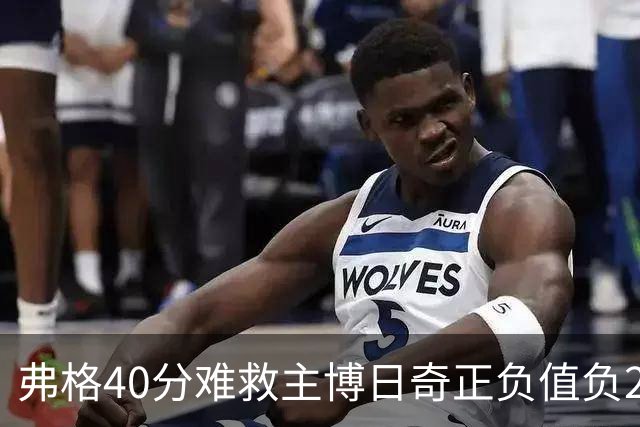 弗格40分难救主博日奇正负值负22，36岁老将单挑西甲效率王，广东进攻