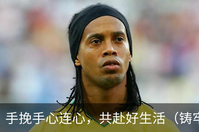手挽手心连心，共赴好生活（铸牢共同体中华一家亲）