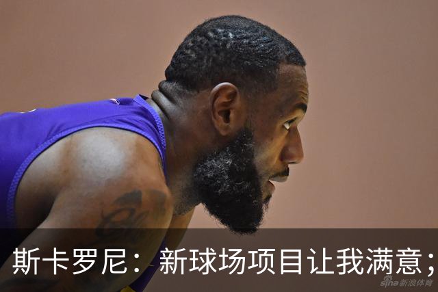 斯卡罗尼：新球场项目让我满意；赢米兰德比的满足感最强