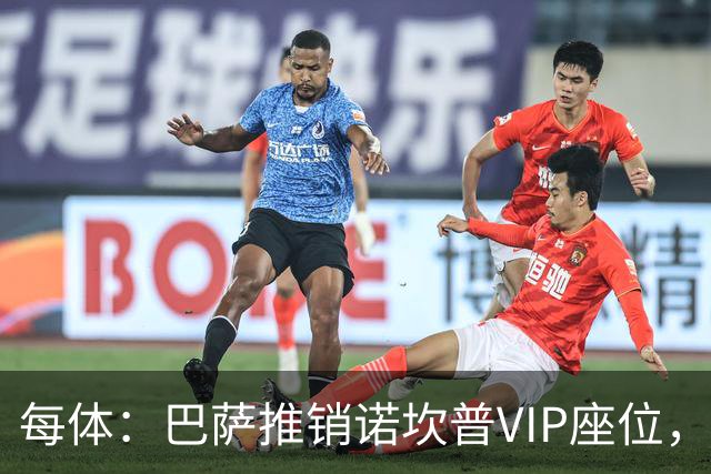 每体：巴萨推销诺坎普VIP座位，有望获8000万欧首付款+后续收入