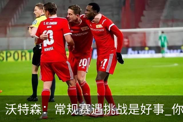 沃特森：常规赛遇挑战是好事 你肯定不想第一次逆境出现在季后赛