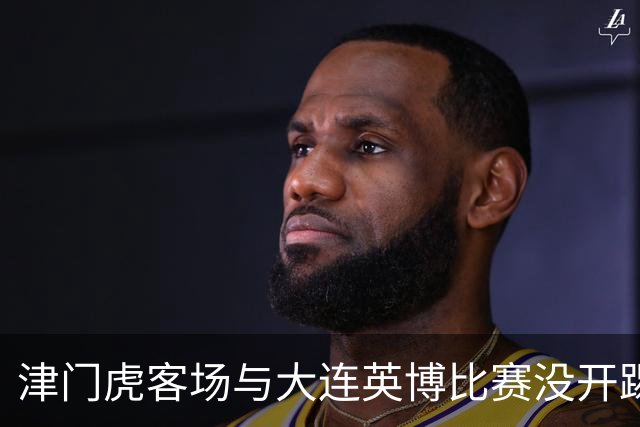 津门虎客场与大连英博比赛没开踢，这位强援就有可能无缘出战