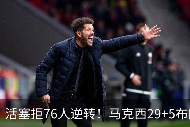 活塞拒76人逆转！马克西29+5布朗20中5，坎宁安26+8，老詹18+5难救主