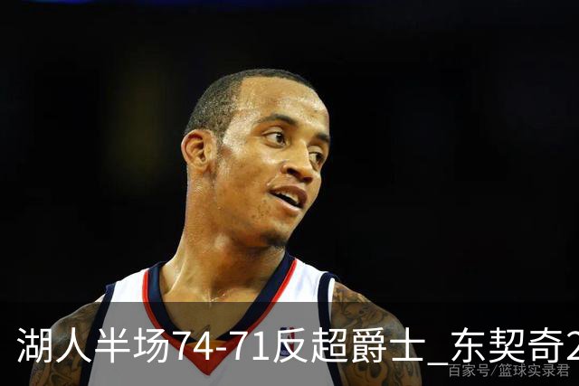 湖人半场74-71反超爵士 东契奇25+5 里夫斯次节15分 凯斯勒2分