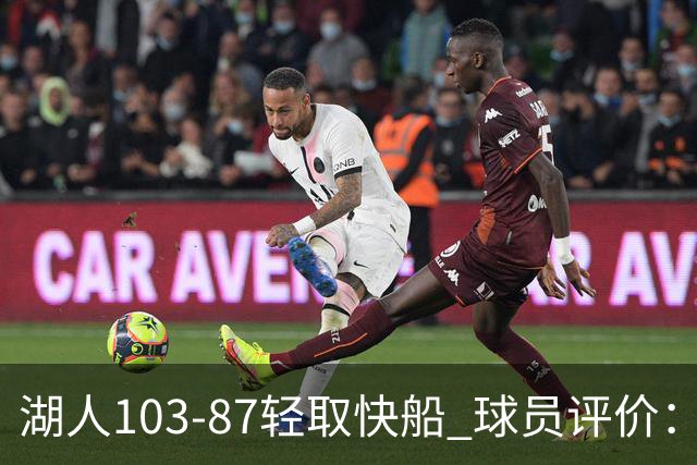 湖人103-87轻取快船 球员评价：4人优秀，4人及格，哈迪低迷