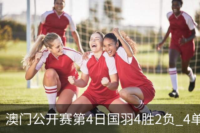 澳门公开赛第4日国羽4胜2负 4单项四强中各占1席
