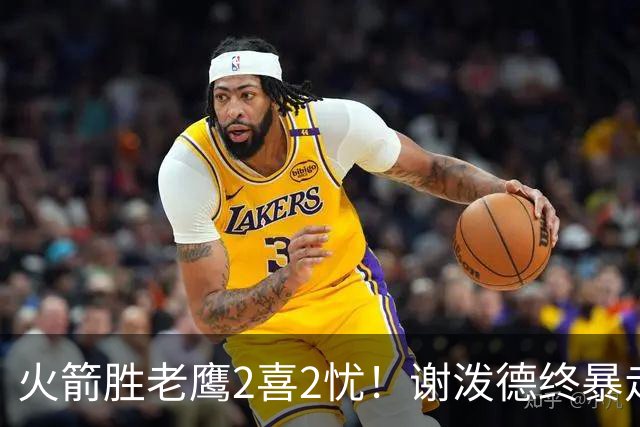 火箭胜老鹰2喜2忧！谢泼德终暴走，阿门持球问题大，末节又断电