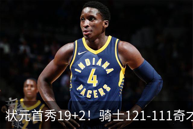 状元首秀19+2！骑士121-111奇才，哈登18中5 米切尔19+7