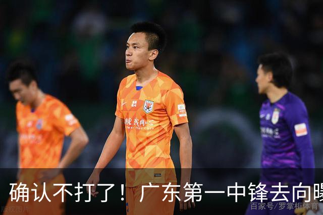 确认不打了！广东第一中锋去向曝光，力保亚帅躺进总决赛！