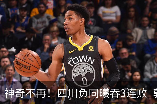 神奇不再！四川负同曦吞3连败 郭昊文狂轰27+6+9+7失误