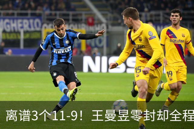 离谱3个11-9！王曼昱零封却全程惊险，两度落后极限翻盘
