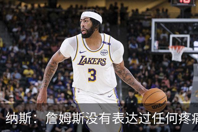 纳斯：詹姆斯没有表达过任何疼痛或不适 球队并不担心他伤情