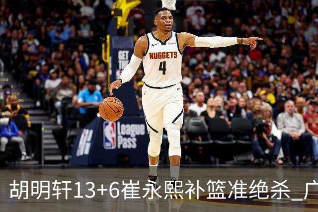 胡明轩13+6崔永熙补篮准绝杀 广东主场险胜江苏