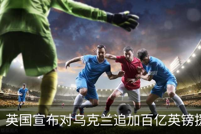 英国宣布对乌克兰追加百亿英镑援助