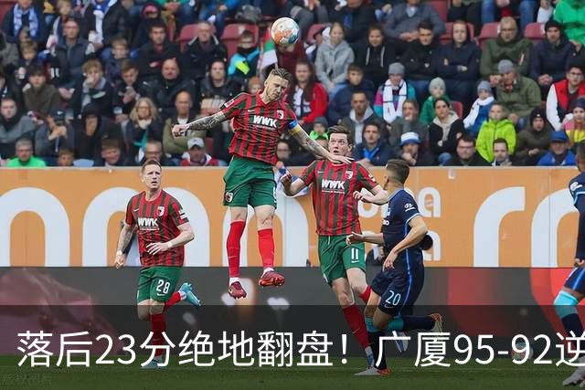 落后23分绝地翻盘！广厦95-92逆转天津 威尔斯27分领衔