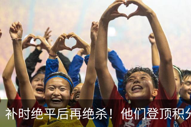 补时绝平后再绝杀！他们登顶积分榜！