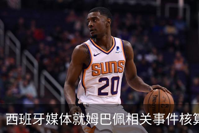 西班牙媒体就姆巴佩相关事件核算实际影响
