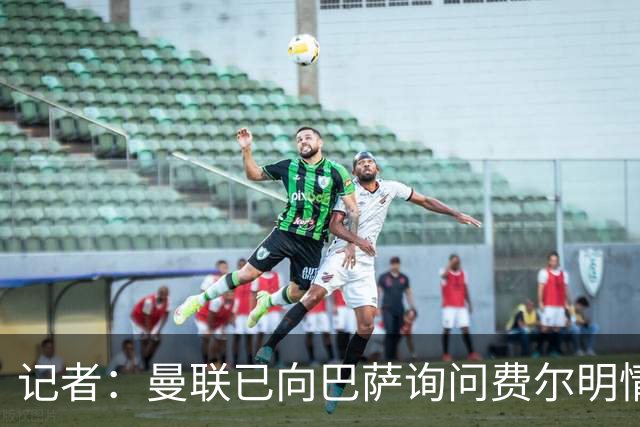 记者：曼联已向巴萨询问费尔明情况，但还没有开始谈判