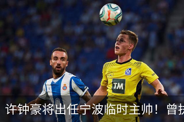 许钟豪将出任宁波临时主帅！曾执教NBL长沙 球员时期随广厦夺冠