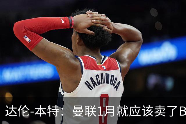 达伦-本特：曼联1月就应该卖了B费，球迷必须跨过这一页