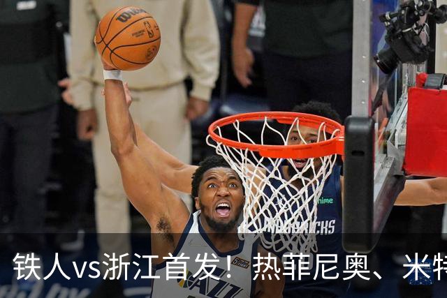 铁人vs浙江首发！热菲尼奥、米特里策、王钰栋先发