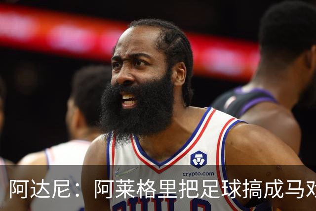 阿达尼：阿莱格里把足球搞成马戏团，他也曾说国米是狗屎球队