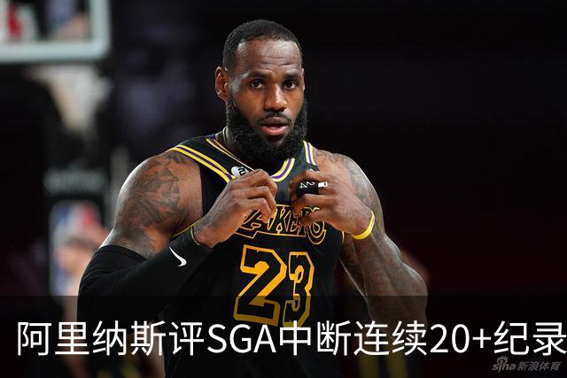阿里纳斯评SGA中断连续20+纪录：换我绝不下场 要刷到后人绝望