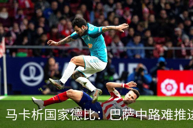 马卡析国家德比：巴萨中路难推进 皇马主攻边路 楚阿梅尼定海神针