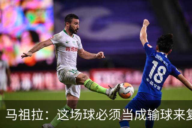 马祖拉：这场球必须当成输球来复盘，战术层面还得进步